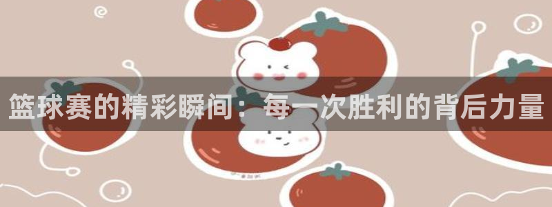 篮球赛的精彩瞬间：每一次胜利的背后力量