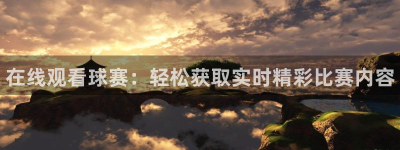 在线观看球赛：轻松获取实时精彩比赛内容